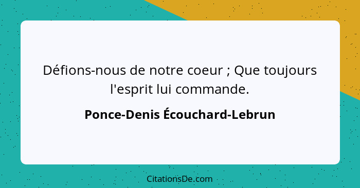 Défions-nous de notre coeur ; Que toujours l'esprit lui commande.... - Ponce-Denis Écouchard-Lebrun