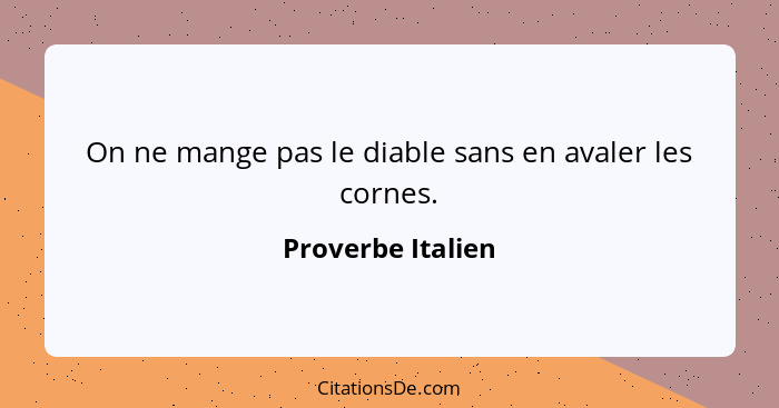 On ne mange pas le diable sans en avaler les cornes.... - Proverbe Italien