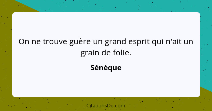 On ne trouve guère un grand esprit qui n'ait un grain de folie.... - Sénèque