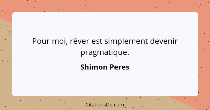 Pour moi, rêver est simplement devenir pragmatique.... - Shimon Peres