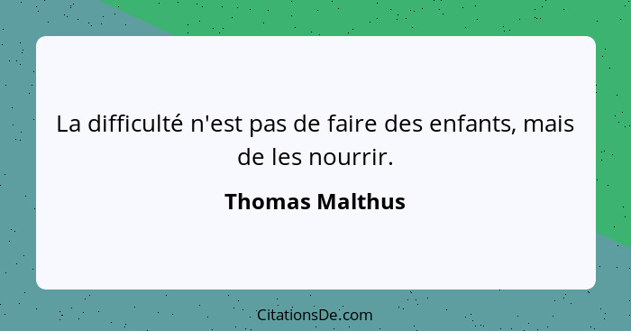 La difficulté n'est pas de faire des enfants, mais de les nourrir.... - Thomas Malthus