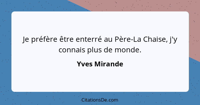 Je préfère être enterré au Père-La Chaise, j'y connais plus de monde.... - Yves Mirande