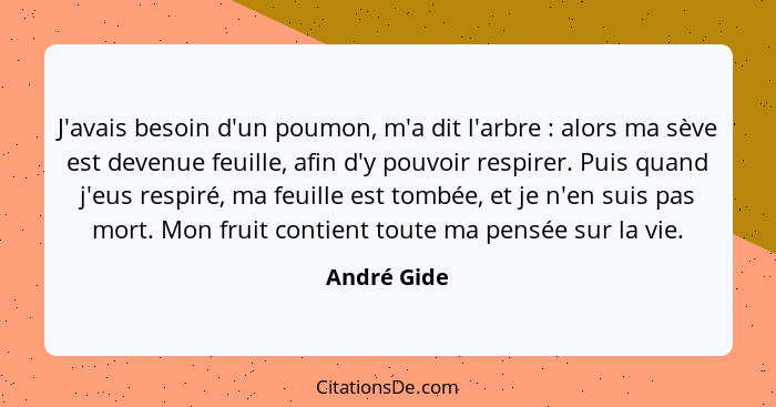 J'avais besoin d'un poumon, m'a dit l'arbre : alors ma sève est devenue feuille, afin d'y pouvoir respirer. Puis quand j'eus respiré... - André Gide