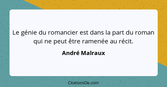 Le génie du romancier est dans la part du roman qui ne peut être ramenée au récit.... - André Malraux