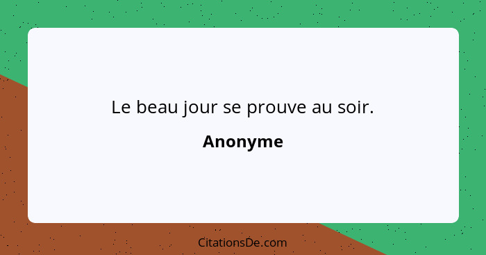 Le beau jour se prouve au soir.... - Anonyme