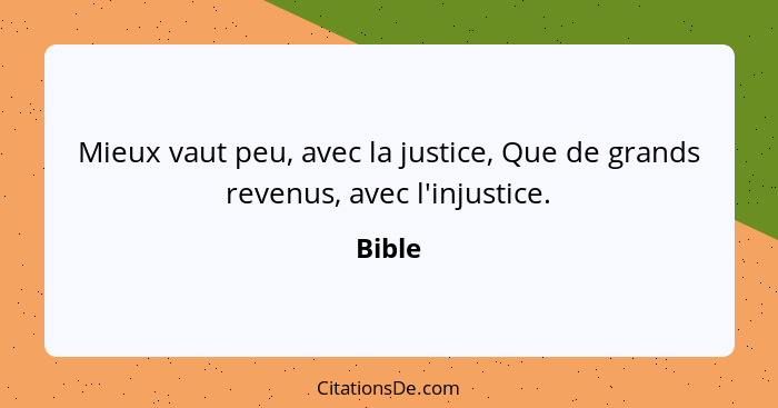 Mieux vaut peu, avec la justice, Que de grands revenus, avec l'injustice.... - Bible