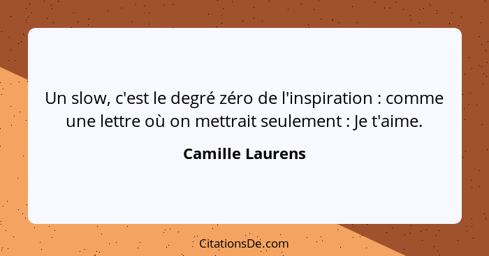 Un slow, c'est le degré zéro de l'inspiration : comme une lettre où on mettrait seulement : Je t'aime.... - Camille Laurens