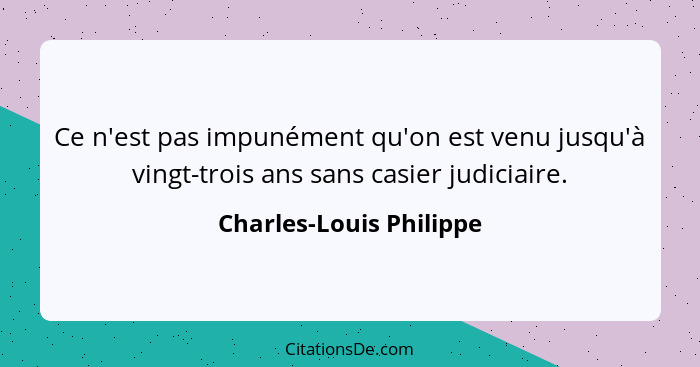 Ce n'est pas impunément qu'on est venu jusqu'à vingt-trois ans sans casier judiciaire.... - Charles-Louis Philippe