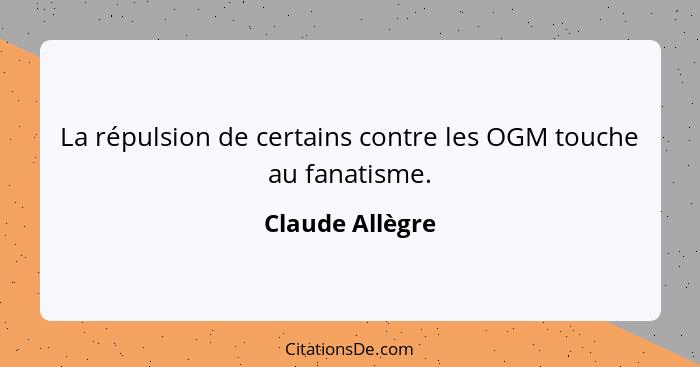 La répulsion de certains contre les OGM touche au fanatisme.... - Claude Allègre