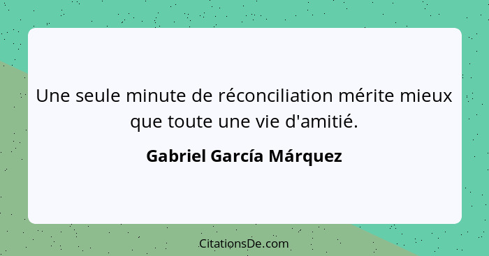 Une seule minute de réconciliation mérite mieux que toute une vie d'amitié.... - Gabriel García Márquez