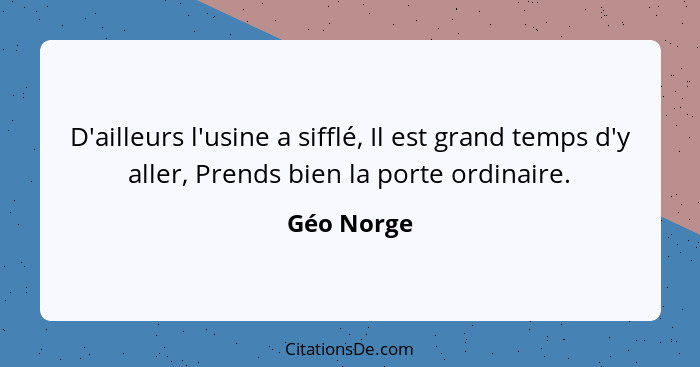 D'ailleurs l'usine a sifflé, Il est grand temps d'y aller, Prends bien la porte ordinaire.... - Géo Norge