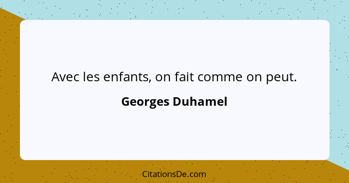 Avec les enfants, on fait comme on peut.... - Georges Duhamel