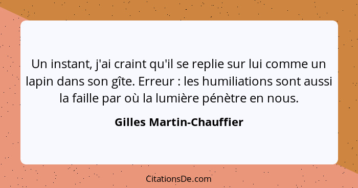 Un instant, j'ai craint qu'il se replie sur lui comme un lapin dans son gîte. Erreur : les humiliations sont aussi la f... - Gilles Martin-Chauffier