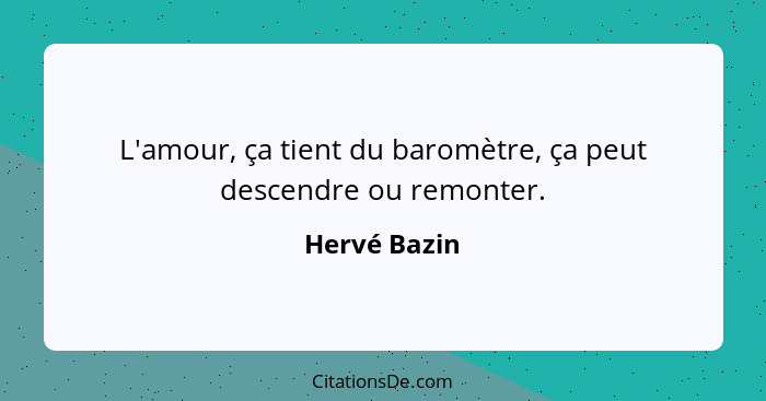 L'amour, ça tient du baromètre, ça peut descendre ou remonter.... - Hervé Bazin