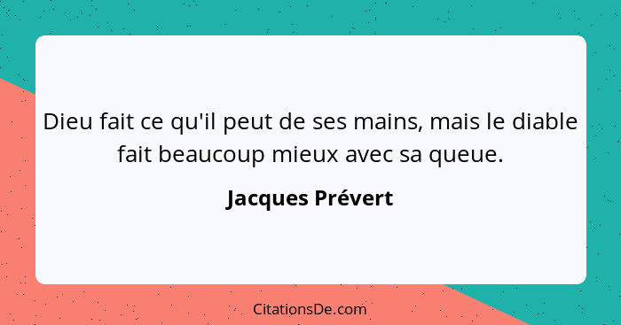 Dieu fait ce qu'il peut de ses mains, mais le diable fait beaucoup mieux avec sa queue.... - Jacques Prévert