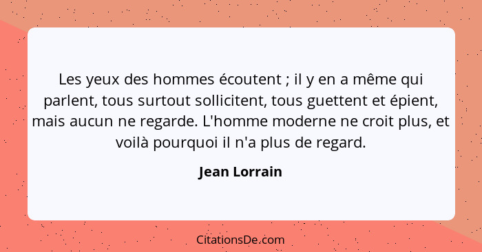 Les yeux des hommes écoutent ; il y en a même qui parlent, tous surtout sollicitent, tous guettent et épient, mais aucun ne regard... - Jean Lorrain