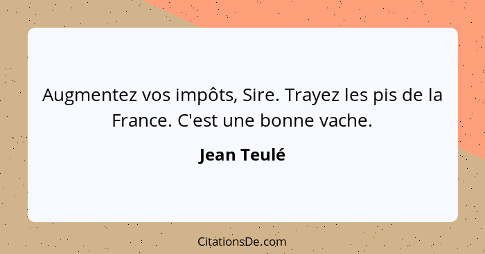 Augmentez vos impôts, Sire. Trayez les pis de la France. C'est une bonne vache.... - Jean Teulé