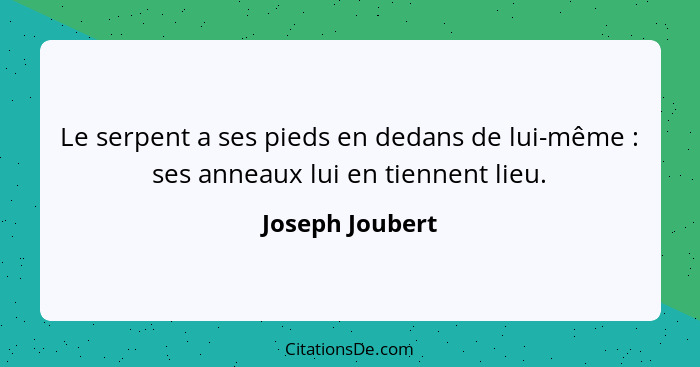 Le serpent a ses pieds en dedans de lui-même : ses anneaux lui en tiennent lieu.... - Joseph Joubert