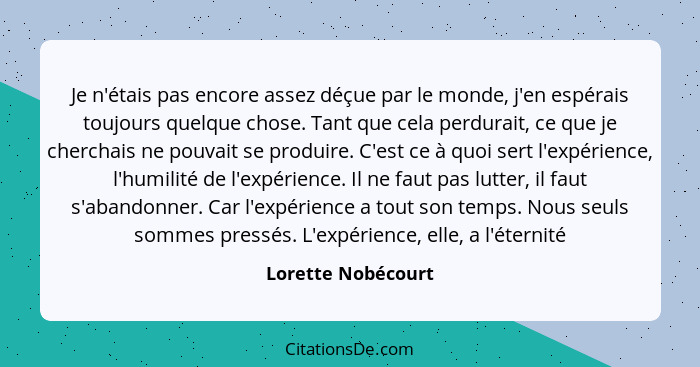 Je n'étais pas encore assez déçue par le monde, j'en espérais toujours quelque chose. Tant que cela perdurait, ce que je cherchais... - Lorette Nobécourt