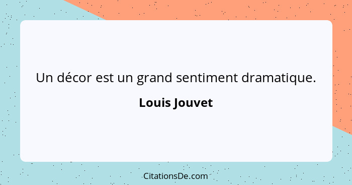 Un décor est un grand sentiment dramatique.... - Louis Jouvet