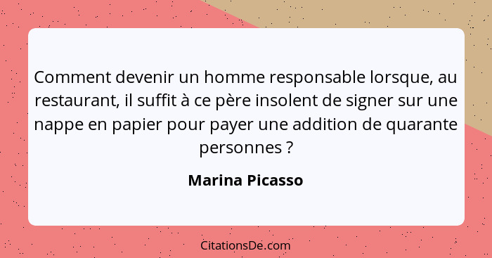 Comment devenir un homme responsable lorsque, au restaurant, il suffit à ce père insolent de signer sur une nappe en papier pour paye... - Marina Picasso