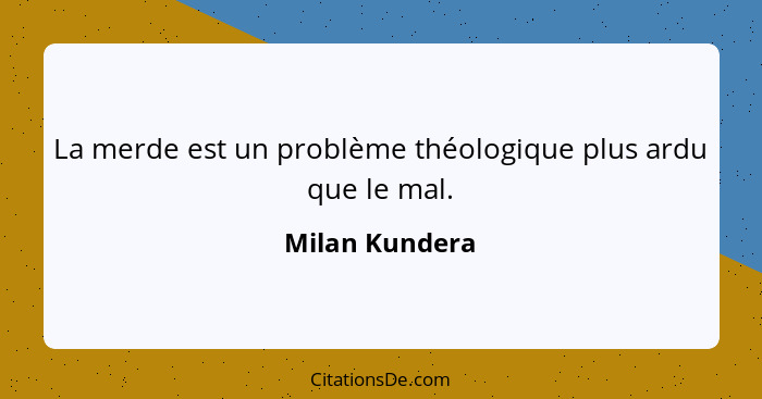 La merde est un problème théologique plus ardu que le mal.... - Milan Kundera
