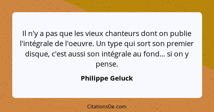 Il n'y a pas que les vieux chanteurs dont on publie l'intégrale de l'oeuvre. Un type qui sort son premier disque, c'est aussi son in... - Philippe Geluck