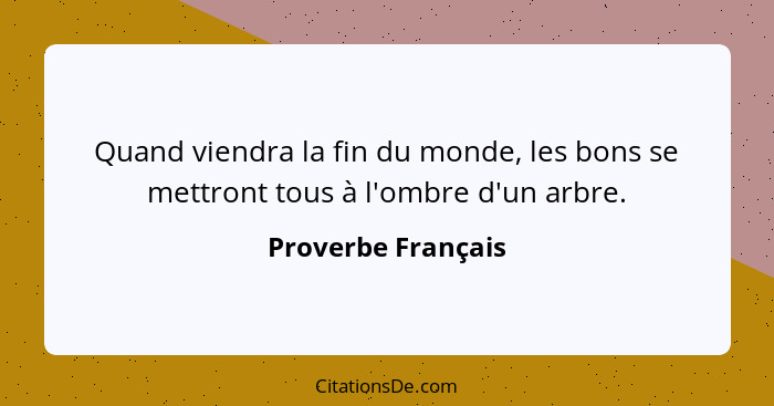 Quand viendra la fin du monde, les bons se mettront tous à l'ombre d'un arbre.... - Proverbe Français