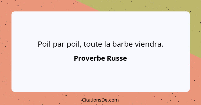 Poil par poil, toute la barbe viendra.... - Proverbe Russe