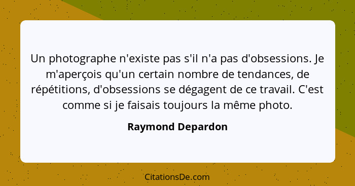 Un photographe n'existe pas s'il n'a pas d'obsessions. Je m'aperçois qu'un certain nombre de tendances, de répétitions, d'obsession... - Raymond Depardon