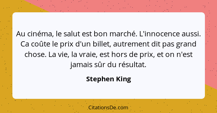 Au cinéma, le salut est bon marché. L'innocence aussi. Ca coûte le prix d'un billet, autrement dit pas grand chose. La vie, la vraie, e... - Stephen King