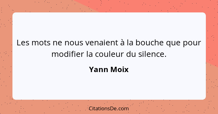 Les mots ne nous venaient à la bouche que pour modifier la couleur du silence.... - Yann Moix