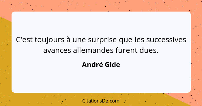 C'est toujours à une surprise que les successives avances allemandes furent dues.... - André Gide