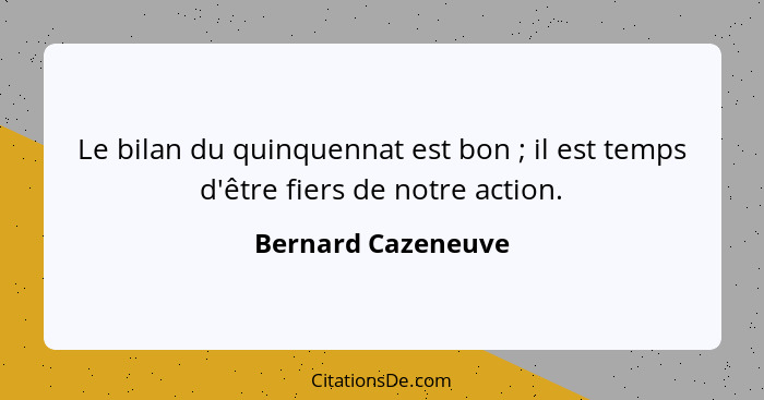 Le bilan du quinquennat est bon ; il est temps d'être fiers de notre action.... - Bernard Cazeneuve