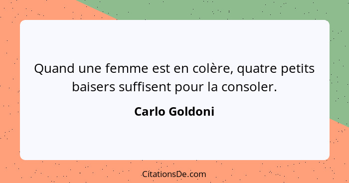 Quand une femme est en colère, quatre petits baisers suffisent pour la consoler.... - Carlo Goldoni