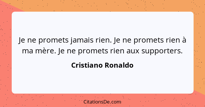 Je ne promets jamais rien. Je ne promets rien à ma mère. Je ne promets rien aux supporters.... - Cristiano Ronaldo