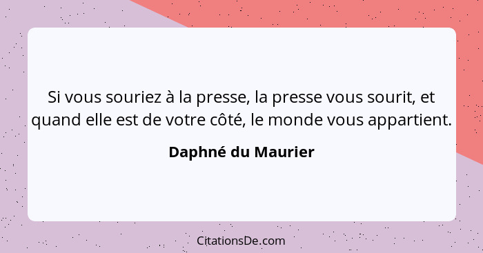 Si vous souriez à la presse, la presse vous sourit, et quand elle est de votre côté, le monde vous appartient.... - Daphné du Maurier