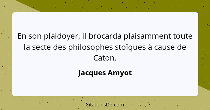 En son plaidoyer, il brocarda plaisamment toute la secte des philosophes stoïques à cause de Caton.... - Jacques Amyot