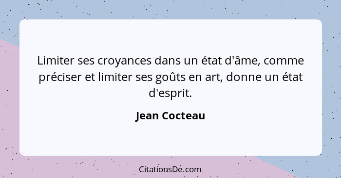 Limiter ses croyances dans un état d'âme, comme préciser et limiter ses goûts en art, donne un état d'esprit.... - Jean Cocteau