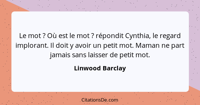 Le mot ? Où est le mot ? répondit Cynthia, le regard implorant. Il doit y avoir un petit mot. Maman ne part jamais sans la... - Linwood Barclay