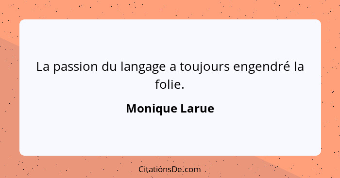 La passion du langage a toujours engendré la folie.... - Monique Larue