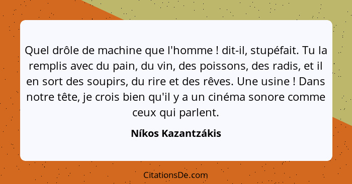 Quel drôle de machine que l'homme ! dit-il, stupéfait. Tu la remplis avec du pain, du vin, des poissons, des radis, et il en... - Níkos Kazantzákis