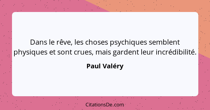 Dans le rêve, les choses psychiques semblent physiques et sont crues, mais gardent leur incrédibilité.... - Paul Valéry