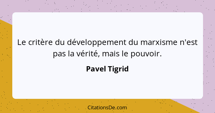Le critère du développement du marxisme n'est pas la vérité, mais le pouvoir.... - Pavel Tigrid