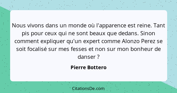 Nous vivons dans un monde où l'apparence est reine. Tant pis pour ceux qui ne sont beaux que dedans. Sinon comment expliquer qu'un ex... - Pierre Bottero