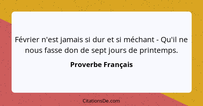 Février n'est jamais si dur et si méchant - Qu'il ne nous fasse don de sept jours de printemps.... - Proverbe Français