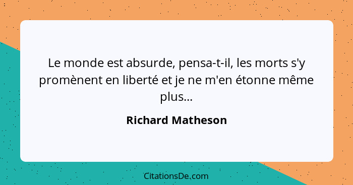 Le monde est absurde, pensa-t-il, les morts s'y promènent en liberté et je ne m'en étonne même plus...... - Richard Matheson