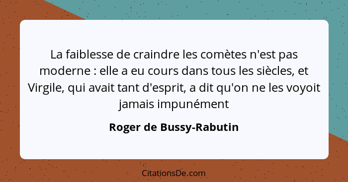 La faiblesse de craindre les comètes n'est pas moderne : elle a eu cours dans tous les siècles, et Virgile, qui avait ta... - Roger de Bussy-Rabutin