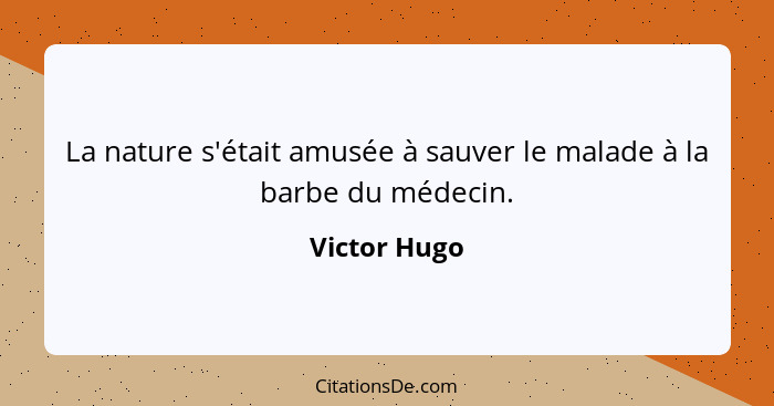 La nature s'était amusée à sauver le malade à la barbe du médecin.... - Victor Hugo