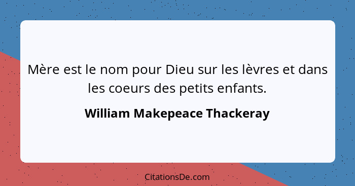 Mère est le nom pour Dieu sur les lèvres et dans les coeurs des petits enfants.... - William Makepeace Thackeray